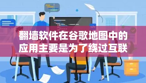 翻墙软件在谷歌地图中的应用主要是为了绕过互联网中的限制，允许用户访问某些资源或功能。以下是对翻墙软件在谷歌地图中的具体应用和影响的详细分析