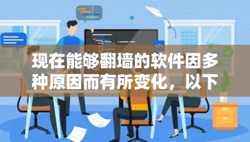 现在能够翻墙的软件因多种原因而有所变化，以下是一些具体的解决方案
