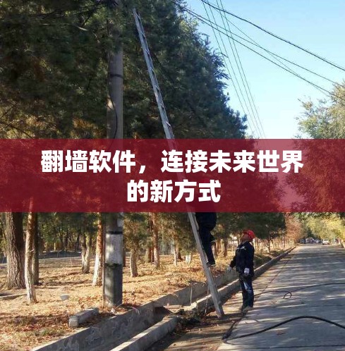 翻墙软件,连接未来世界的新方式 翻墙软件,连接未来世界的新方式
