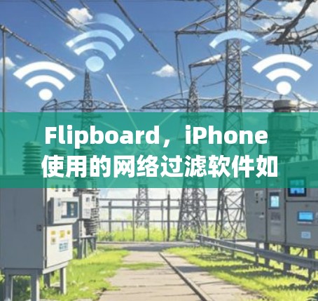 Flipboard,iPhone 使用的网络过滤软件如何保护你的网络? Flipboard,iPhone 使用的网络过滤软件如何保护你的网络?