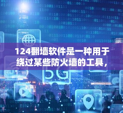 124翻墙软件是一种用于绕过某些防火墙的工具,具体来说,它是模拟防火墙环境的网络流量工具。它通过模拟防火墙的端口和协议来隐藏真实内容,帮助用户测试防火墙的安全性。以下是对该工具的详细分析 124翻墙软件是一种用于绕过某些防火墙的工具,具体来说,它是模拟防火墙环境的网络流量工具。它通过模拟防火墙的端口和协议来隐藏真实内容,帮助用户测试防火墙的安全性。以下是对该工具的详细分析