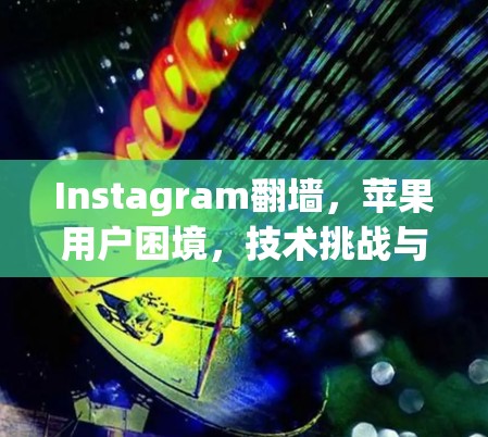 Instagram翻墙，苹果用户困境，技术挑战与解决方案