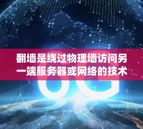 翻墙是绕过物理墙访问另一端服务器或网络的技术，对于一些需要访问特定资源的需求来说是一个可行的解决方案。以下是对翻墙的详细分析和建议