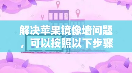 解决苹果镜像墙问题,可以按照以下步骤进行 解决苹果镜像墙问题,可以按照以下步骤进行