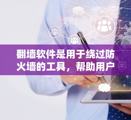 翻墙软件是用于绕过防火墙的工具,帮助用户下载文件或访问网站,但需注意以下几点 翻墙软件是用于绕过防火墙的工具,帮助用户下载文件或访问网站,但需注意以下几点