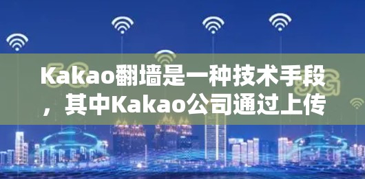 Kakao翻墙是一种技术手段,其中Kakao公司通过上传并删除其内部服务器,隐藏其网站访问。以下是关于这一现象的详细分析 Kakao翻墙是一种技术手段,其中Kakao公司通过上传并删除其内部服务器,隐藏其网站访问。以下是关于这一现象的详细分析