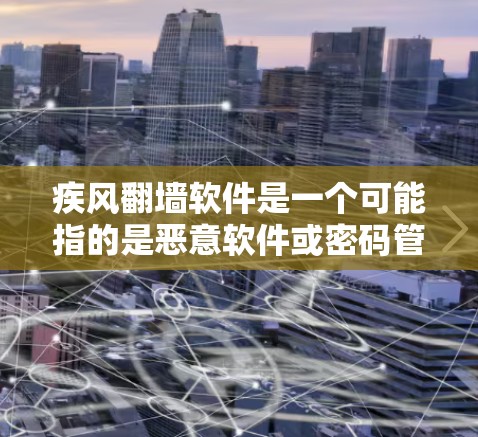 疾风翻墙软件是一个可能指的是恶意软件或密码管理软件。以下是与这个词相关的信息 疾风翻墙软件是一个可能指的是恶意软件或密码管理软件。以下是与这个词相关的信息