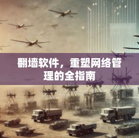 翻墙软件，重塑网络管理的全指南
