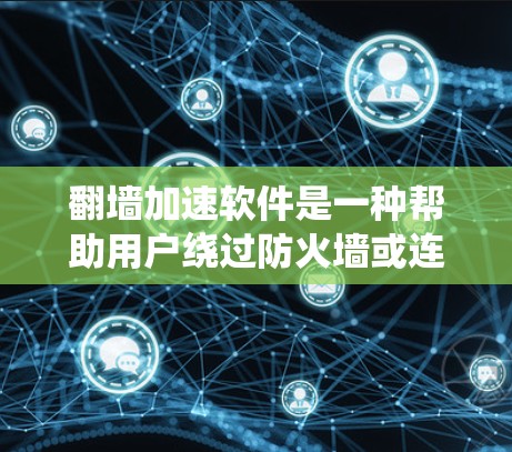 翻墙加速软件是一种帮助用户绕过防火墙或连接到互联网的工具，通常通过网络加速或绕过防火墙来实现。以下是对如何选择和使用翻墙加速软件的详细指南