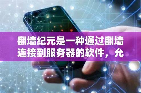 翻墙纪元是一种通过翻墙连接到服务器的软件，允许用户访问网页、应用或服务，无需通过浏览器。以下是对其功能、实现、安全性和扩展性的详细分析