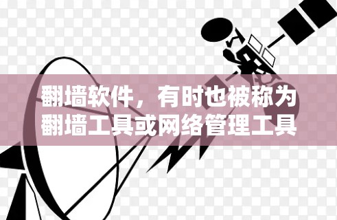 翻墙软件，有时也被称为翻墙工具或网络管理工具。以下是一些常见的翻墙软件及其功能
