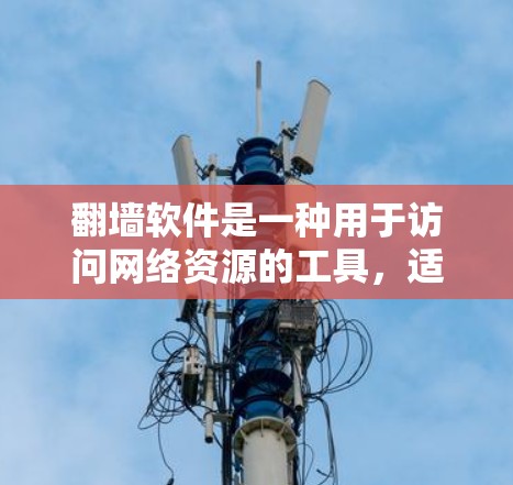 翻墙软件是一种用于访问网络资源的工具，适用于在某些地方网络被截断或被防火墙限制的情况下使用。以下是对翻墙软件的详细介绍