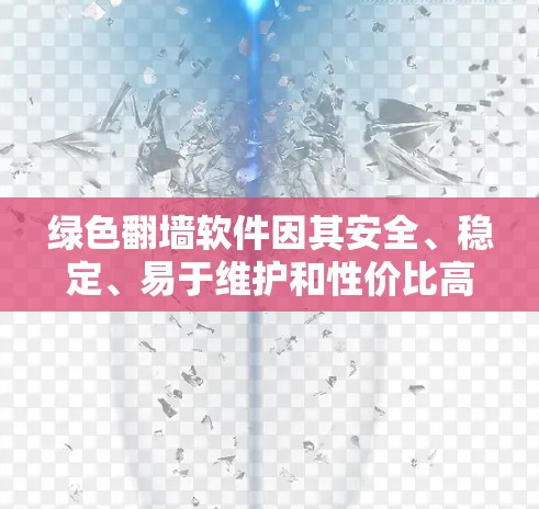 绿色翻墙软件因其安全、稳定、易于维护和性价比高而受到青睐。以下是其主要优势和原因