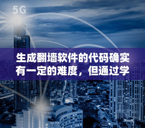 生成翻墙软件的代码确实有一定的难度，但通过学习爬虫和服务器检测技术，可以实现自动化翻墙功能。以下是一些步骤性的指导，帮助您生成高效的翻墙软件代码