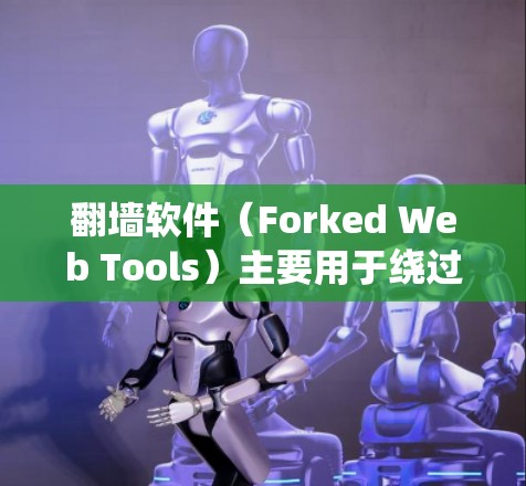 翻墙软件（Forked Web Tools）主要用于绕过网络防火墙或网络防火墙限制的功能，允许用户访问外部网络。以下是一些常见的翻墙软件，涵盖了绕过防火墙的常见工具