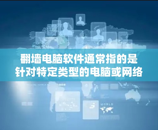 翻墙电脑软件通常指的是针对特定类型的电脑或网络环境的网络入侵检测或防护工具。以下是一些可能涉及的翻墙电脑软件及其作用