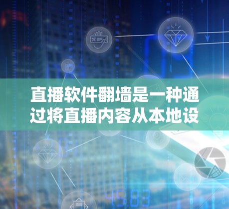 直播软件翻墙是一种通过将直播内容从本地设备外网翻墙到外部互联网来确保直播内容安全、稳定和流畅的方法。以下是关于直播软件翻墙的详细分析