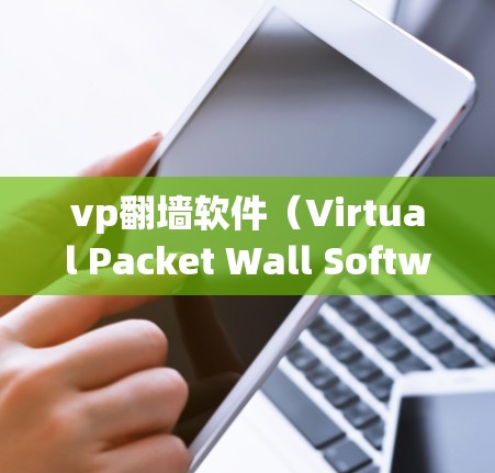 vp翻墙软件（Virtual Packet Wall Software，虚拟包墙软件）是一种用于网络访问限制的软件，旨在保护用户免受非法访问特定网络资源的威胁。以下是对该主题的详细分析和总结