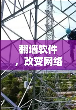 翻墙软件，改变网络连接的未来解决方案