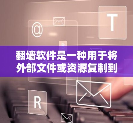 翻墙软件是一种用于将外部文件或资源复制到内部服务器的技术，通常用于在不访问外部网站的情况下使用网站的资源