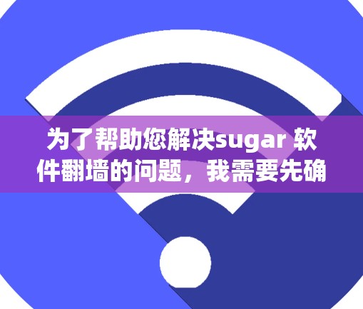 为了帮助您解决sugar 软件翻墙的问题,我需要先确认sugar具体指的是什么软件。假设sugar指的是Sugar软件,那么我可能需要了解它的用途和功能,尤其是与网络翻墙相关的部分 为了帮助您解决sugar 软件翻墙的问题,我需要先确认sugar具体指的是什么软件。假设sugar指的是Sugar软件,那么我可能需要了解它的用途和功能,尤其是与网络翻墙相关的部分