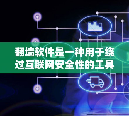 翻墙软件是一种用于绕过互联网安全性的工具，通常通过绕过网站的访问，让用户能够在安全的环境中访问不明质的网站。以下是对翻墙软件的详细分析