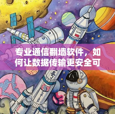 专业通信翻墙软件，如何让数据传输更安全可靠