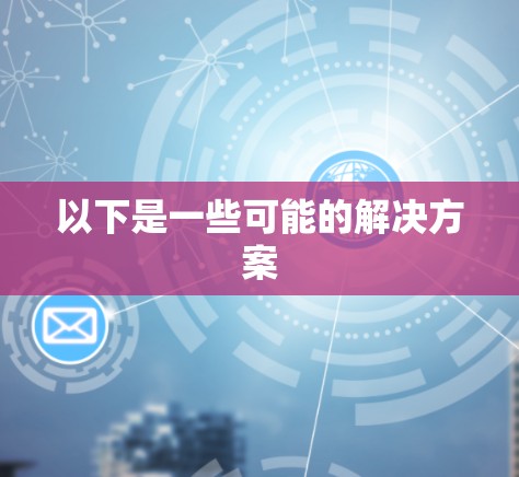 以下是一些可能的解决方案