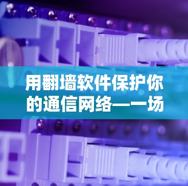 用翻墙软件保护你的通信网络—一场网络安全的激烈较量