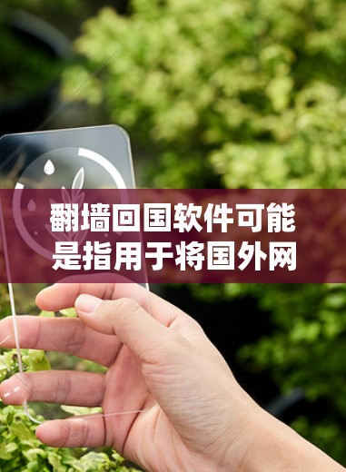 翻墙回国软件可能是指用于将国外网站接入国内互联网的工具，以及用于回国学习、工作或生活的特定软件。以下是一些常见的翻墙回国软件及其特点