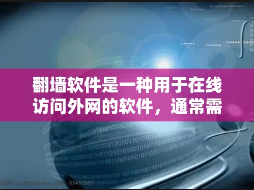 翻墙软件是一种用于在线访问外网的软件，通常需要一定的费用。以下是一些常见的翻墙软件及其特点