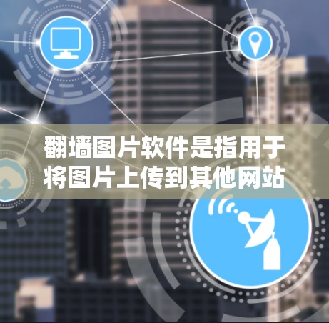 翻墙图片软件是指用于将图片上传到其他网站后，链接到原网站的工具。以下是一些常用的翻墙图片软件推荐