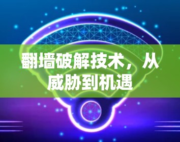 翻墙破解技术，从威胁到机遇