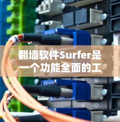 翻墙软件Surfer是一个功能全面的工具，适合普通用户进行翻墙操作。以下是详细的步骤和信息
