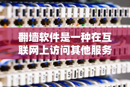 翻墙软件是一种在互联网上访问其他服务器或网站的工具,通常通过网络下载或文件上传。以下是对翻墙软件的详细总结 翻墙软件是一种在互联网上访问其他服务器或网站的工具,通常通过网络下载或文件上传。以下是对翻墙软件的详细总结
