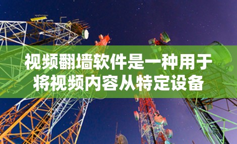 视频翻墙软件是一种用于将视频内容从特定设备复制到普通设备的软件，方便用户在普通设备上观看视频。以下是对视频翻墙软件的详细介绍