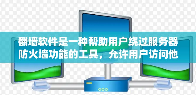 翻墙软件是一种帮助用户绕过服务器防火墙功能的工具，允许用户访问他们不想访问的内容。以下是对翻墙软件的详细分析