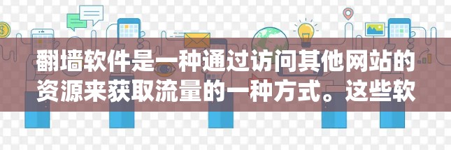 翻墙软件是一种通过访问其他网站的资源来获取流量的一种方式。这些软件通常利用网络爬虫技术，下载网站的资源，然后通过网络连接到目标网站，进而下载所需的内容。这种技术被称为翻墙技术