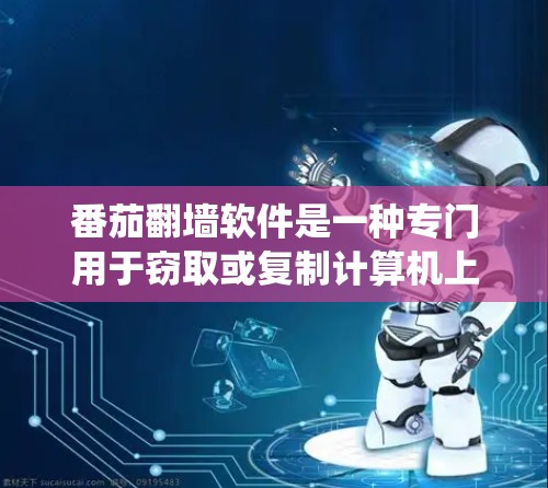 番茄翻墙软件是一种专门用于窃取或复制计算机上存储信息的恶意软件或工具。它通过网络攻击窃取数据文件、设备设备或计算机系统，窃取用户账户、隐私信息或系统数据。以下是对番茄翻墙软件的详细分析