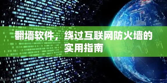 翻墙软件，绕过互联网防火墙的实用指南