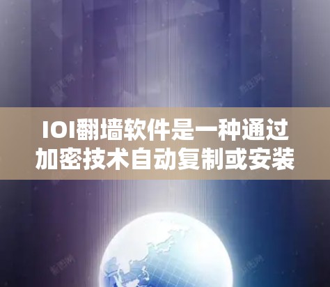 IOI翻墙软件是一种通过加密技术自动复制或安装到目标服务器的工具，旨在提高网络的安全性。以下是基于以上思考的详细总结