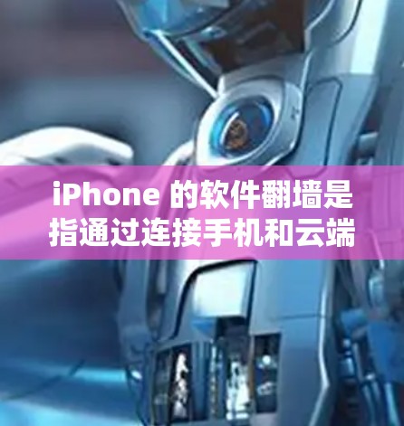 iPhone 的软件翻墙是指通过连接手机和云端设备来上传文件到云端，然后从云端读取这些文件。这可以通过以下几种方式实现