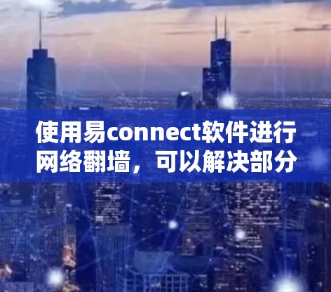 使用易connect软件进行网络翻墙,可以解决部分无法访问的网站问题。以下是详细的步骤指南 使用易connect软件进行网络翻墙,可以解决部分无法访问的网站问题。以下是详细的步骤指南