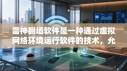 雷神翻墙软件是一种通过虚拟网络环境运行软件的技术，允许用户在不直接连接到互联网的情况下访问远程资源和应用。以下是关于雷神翻墙软件的详细信息