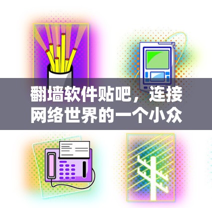 翻墙软件贴吧，连接网络世界的一个小众社区