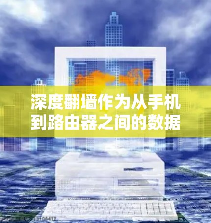 深度翻墙作为从手机到路由器之间的数据传输方式,是提升设备性能的常见方法。以下是对深度翻墙软件的详细分析 深度翻墙作为从手机到路由器之间的数据传输方式,是提升设备性能的常见方法。以下是对深度翻墙软件的详细分析