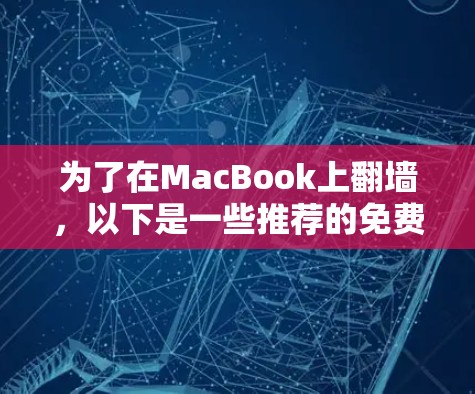 为了在MacBook上翻墙，以下是一些推荐的免费软件和步骤