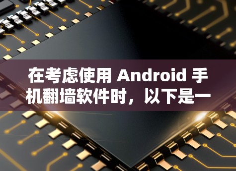 在考虑使用 Android 手机翻墙软件时，以下是一个清晰的步骤指南，帮助你选择最适合自己的解决方案