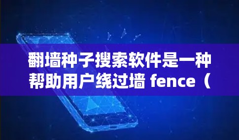 翻墙种子搜索软件是一种帮助用户绕过墙 fence（网络墙 fence）或在特定网站下载资源的方法。以下是一些常见的翻墙种子搜索软件及其使用方法