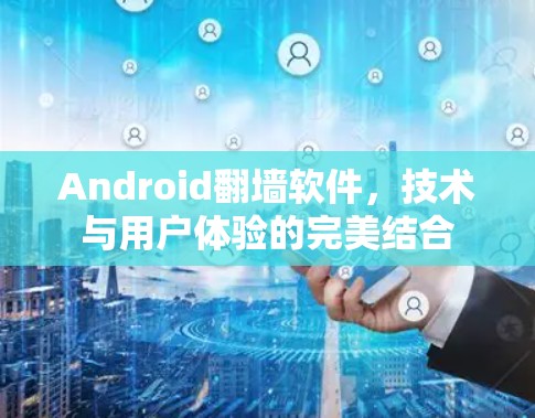 Android翻墙软件,技术与用户体验的完美结合 Android翻墙软件,技术与用户体验的完美结合